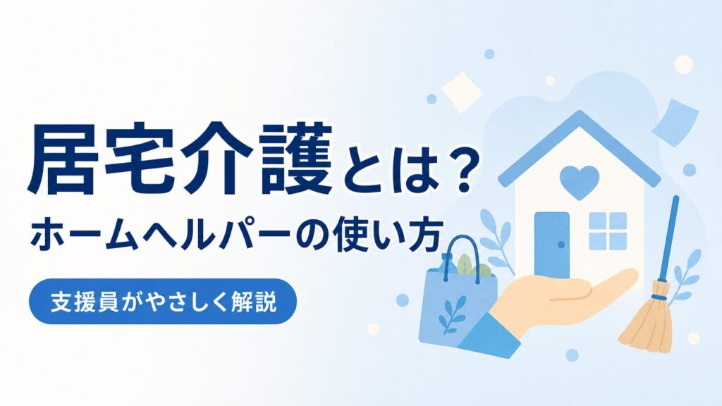 居宅介護（ホームヘルパー）とはのアイキャッチ画像（PC版）。対象者・料金・使い方を支援員がやさしく解説。