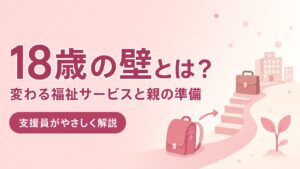 18歳の壁とは？障害福祉サービスの切り替えと親の準備を支援員が解説する記事のアイキャッチ